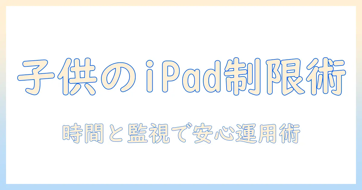 子供の ipad タブレット利用を時間と制限で管理するための アプリ選びと使い方