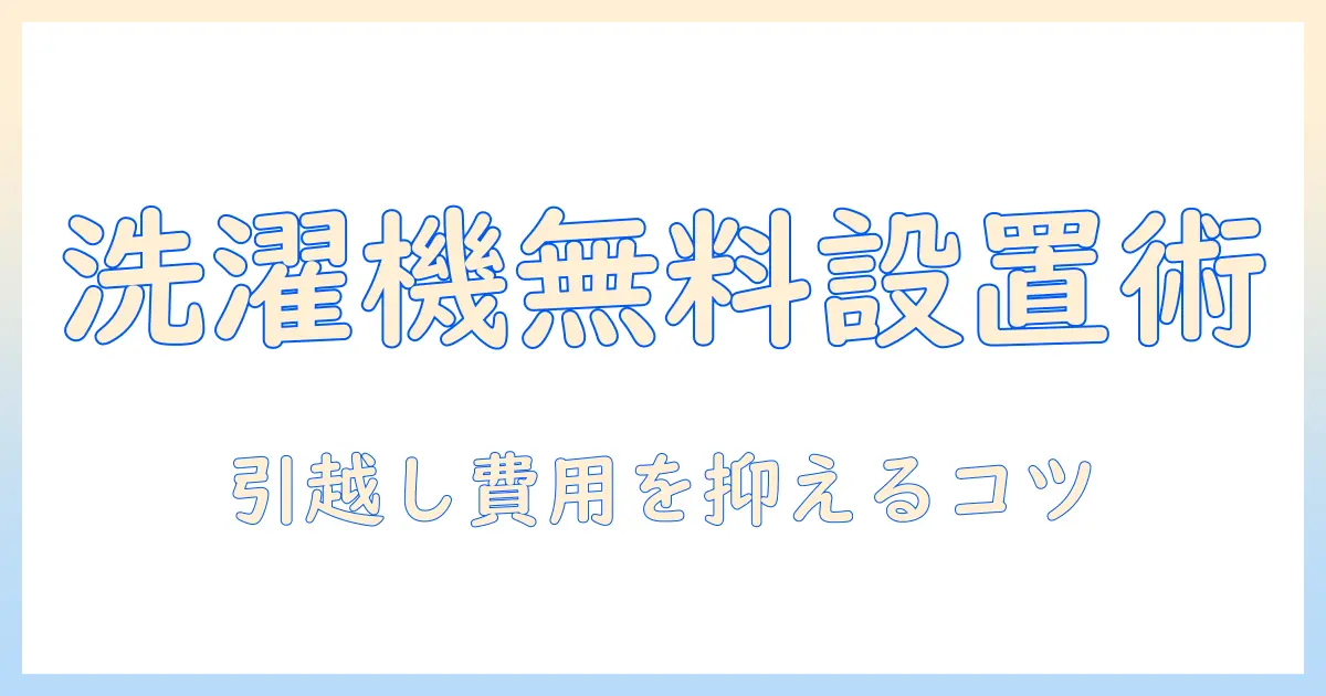 引っ越しでの洗濯機の取り付けを無料にする方法｜費用を抑えるコツと注意点