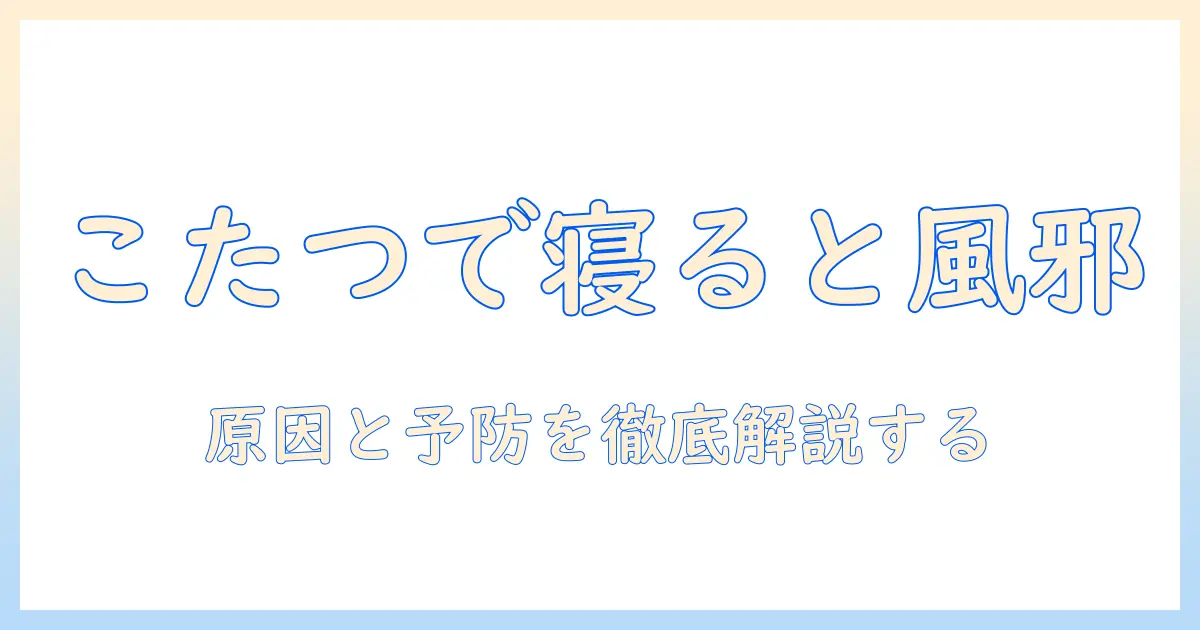 なぜ こたつ で 寝る と 風邪 を ひく のか — 原因と予防策を徹底解説