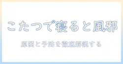 なぜ こたつ で 寝る と 風邪 を ひく のか — 原因と予防策を徹底解説