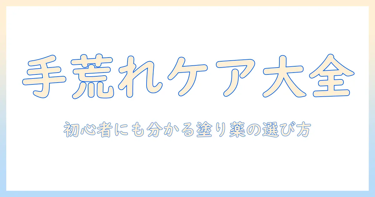 手荒れを治すための塗り薬とステロイドの使い方ガイド—初心者にも分かる手荒れ対策と選び方