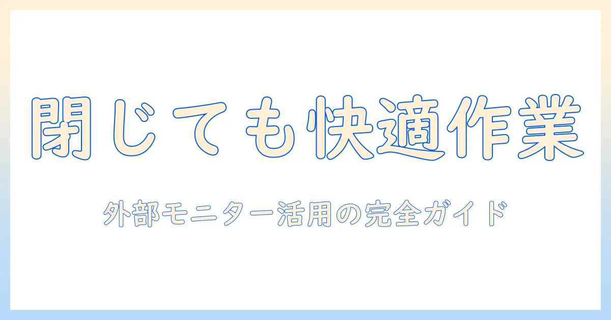 ノートパソコンを閉じたまま使う方法とモニター活用ガイド|快適なデスクワークの設定と注意点