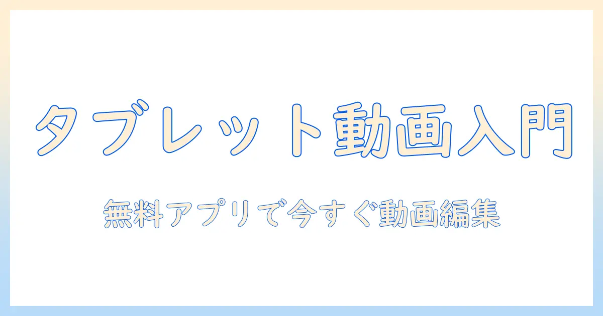 タブレットで無料の動画編集アプリを使いこなす！初心者向け完全ガイド