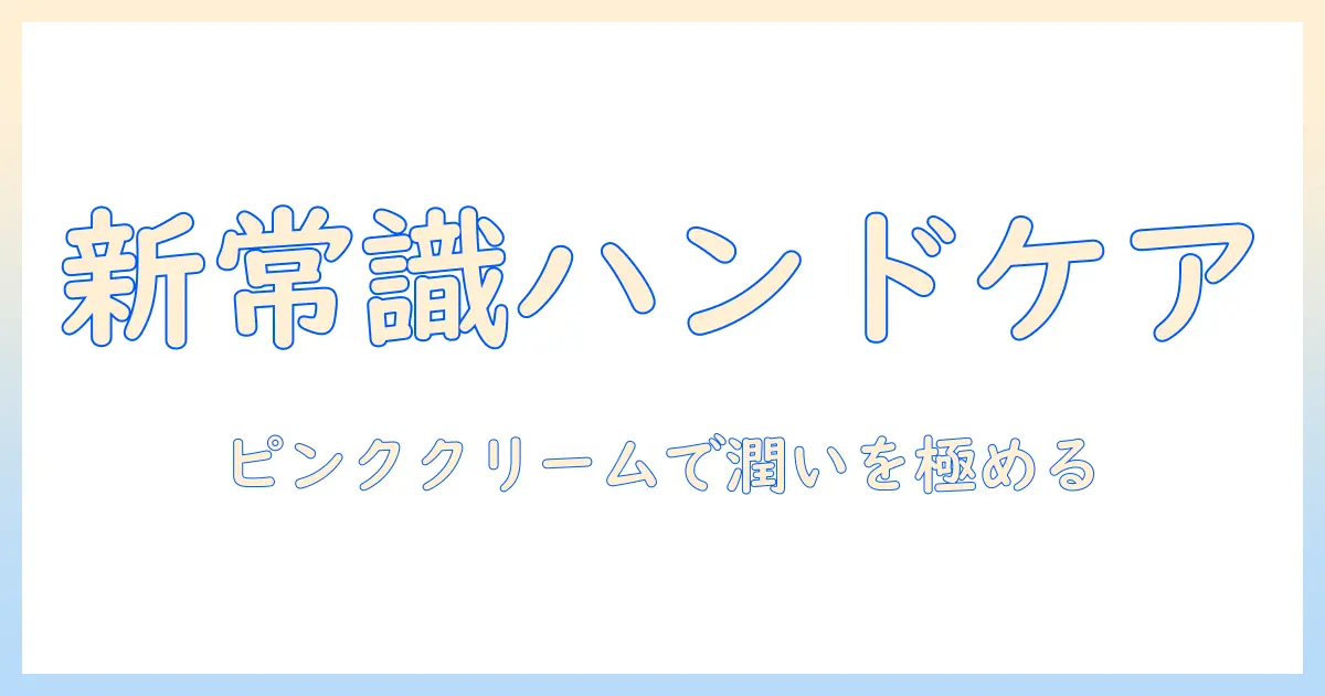 手荒れ対策の新常識：ハンドクリームの選び方とピンク色のクリームで手を保湿する方法