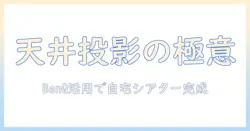 benqのプロジェクターで天井へ投影する方法|自宅シアターを実現するヒント