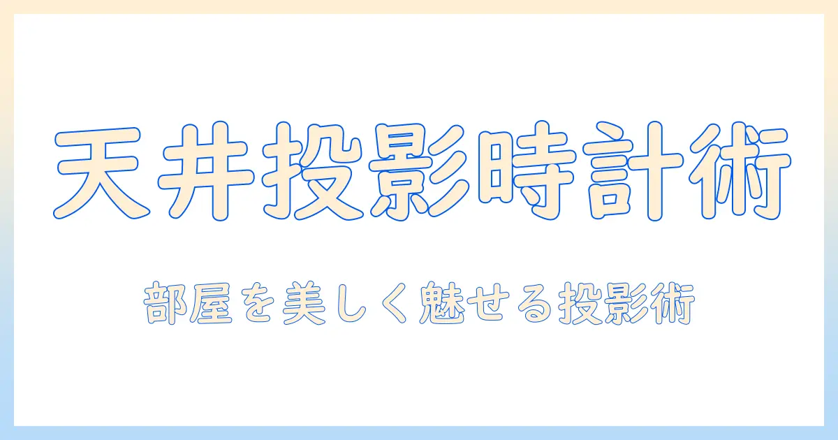 プロジェクター時計と天井に映す方法：天井投影で部屋をおしゃれにする選び方と設置のコツ