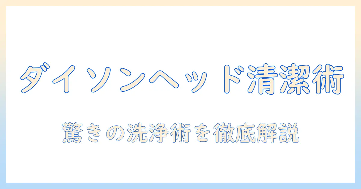 ダイソン 掃除機 ヘッド 洗い方を徹底解説: 清潔に保つコツと手順