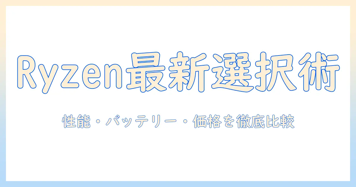 ryzen 最新世代 ノートパソコンを選ぶときの完全ガイド：性能・バッテリー・価格を徹底比較