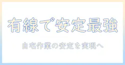 ノートパソコンで無線から有線に切り替えるメリットと設定手順：在宅勤務でも安定したネット環境を実現