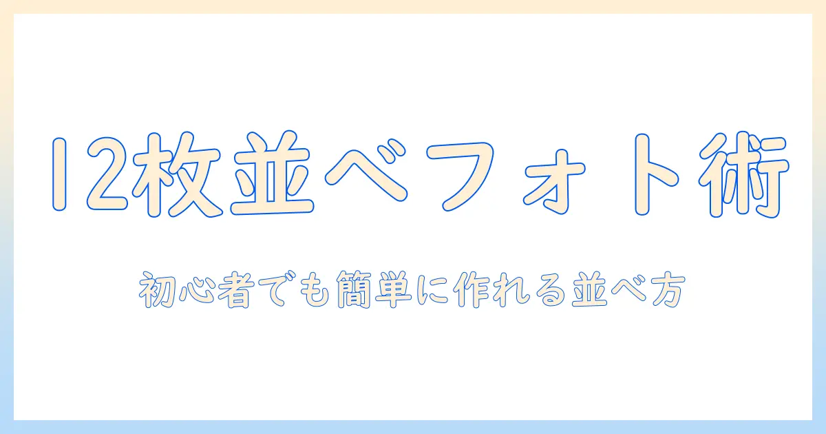 写真を12枚並べるアプリの使い方完全ガイド：初心者でも簡単にできる写真編集と並べ方のテクニック