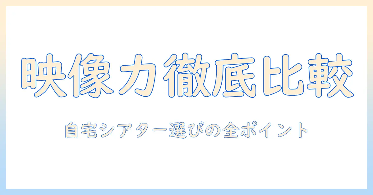 プロジェクター・テレビの画質比較ガイド：自宅シアターを始めるための選び方と比較ポイント