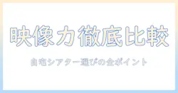 プロジェクター・テレビの画質比較ガイド:自宅シアターを始めるための選び方と比較ポイント