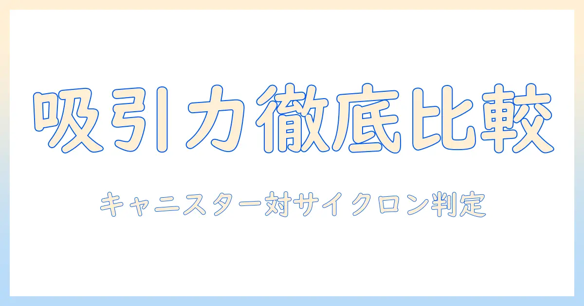 掃除機のキャニスター型とサイクロン式の吸引力を徹底比較｜あなたに最適な選び方とポイント