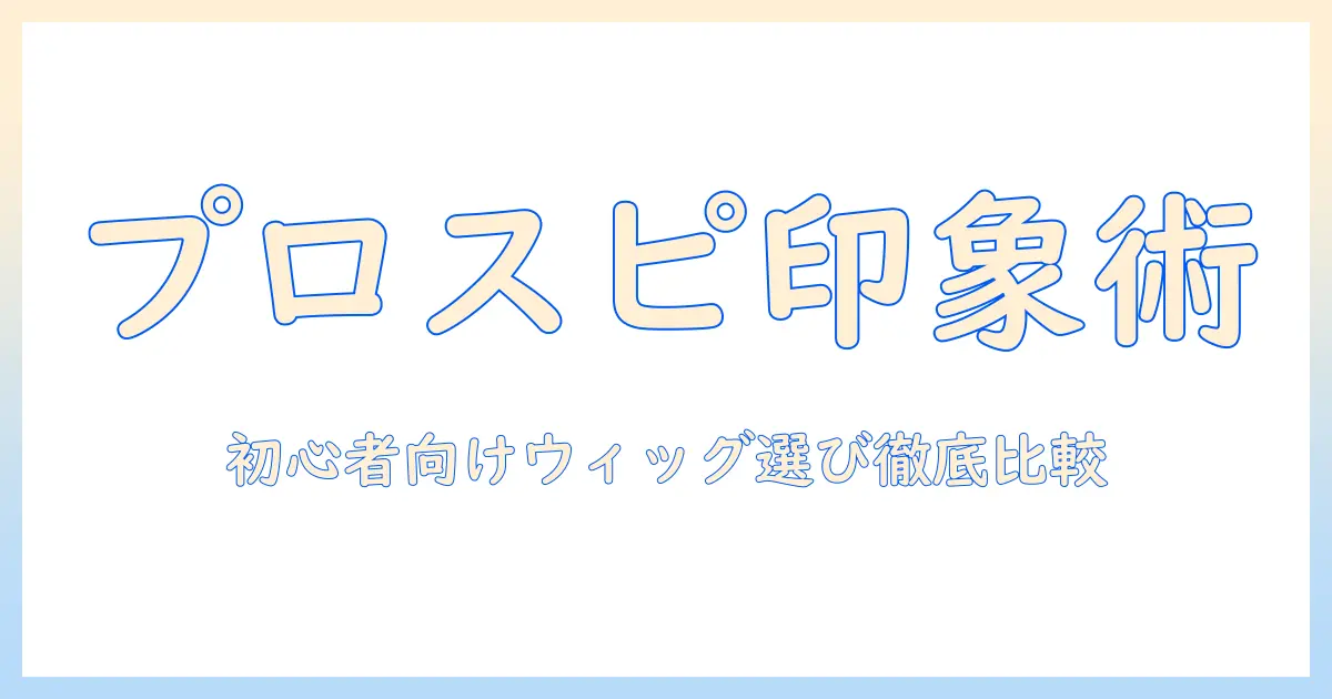 プロスピとウィックで強い印象を作る！初心者向けウィック選びのコツと比較ガイド