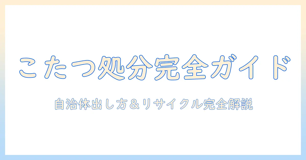 こたつの処分の仕方を徹底解説：自治体の出し方からリサイクルまでの手順と注意点