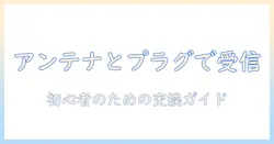 テレビの受信を改善するアンテナとプラグの交換ガイド: 初心者向け手順とポイント