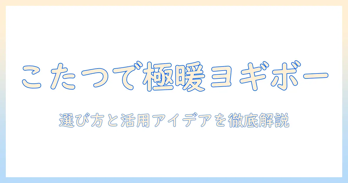 ヨギボー ミニ こたつで作る冬のくつろぎ空間｜選び方と活用アイデア