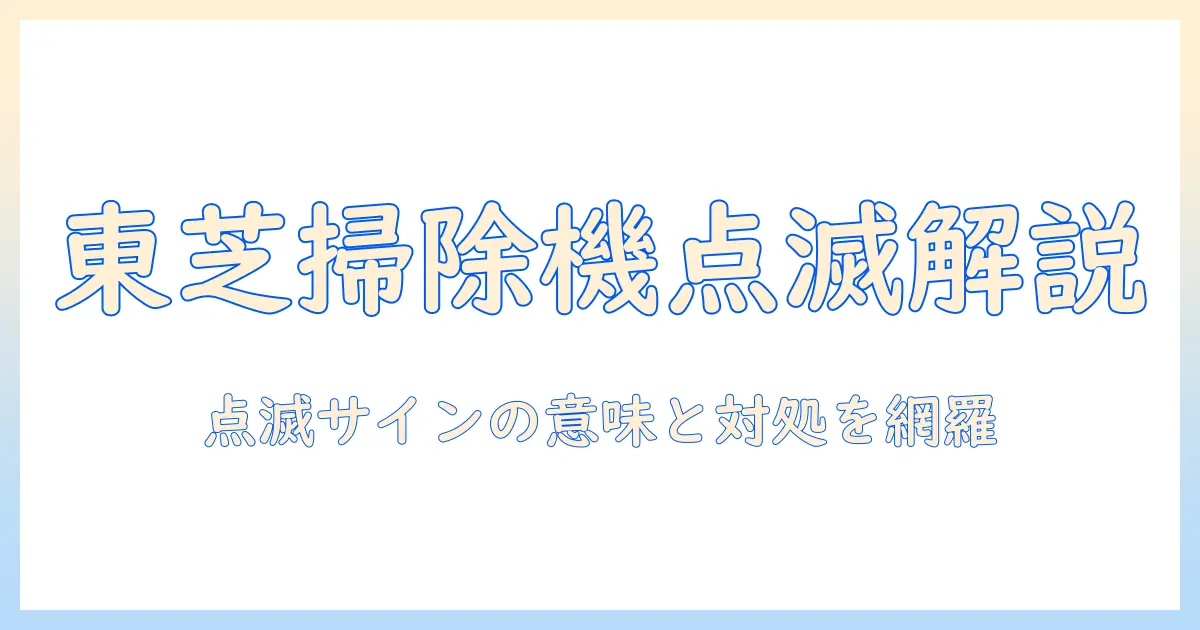 東芝の掃除機の点滅サインを徹底解説！メンテナンスの基本とトラブル対処法