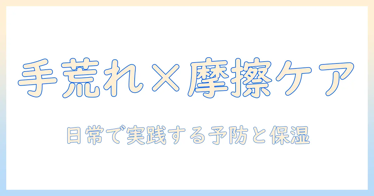 手荒れと摩擦を同時にケアする方法:日常生活でできる手のケアと予防法