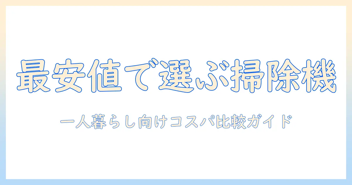 掃除機の安いおすすめを徹底比較|一人暮らしに最適なコスパ重視モデル