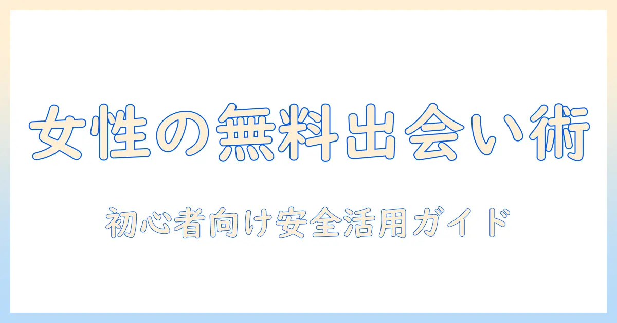 出会系 女性 無料で使える機能と選び方｜初心者のための安全ガイド