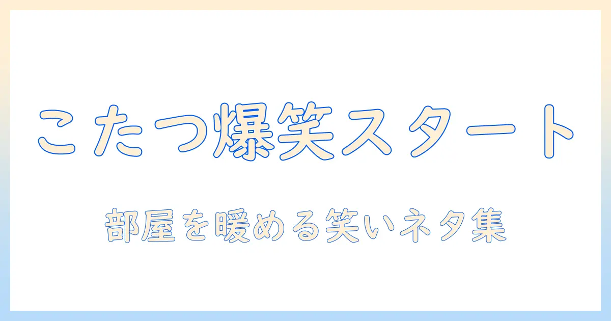 こたつとギャグで楽しむ冬のネタ集: 笑いと温もりで部屋を暖めるアイデア