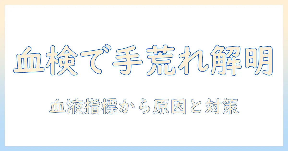 手荒れと血液検査の関係を解説:血液検査で分かる可能性と、適切な受診・対策のポイント
