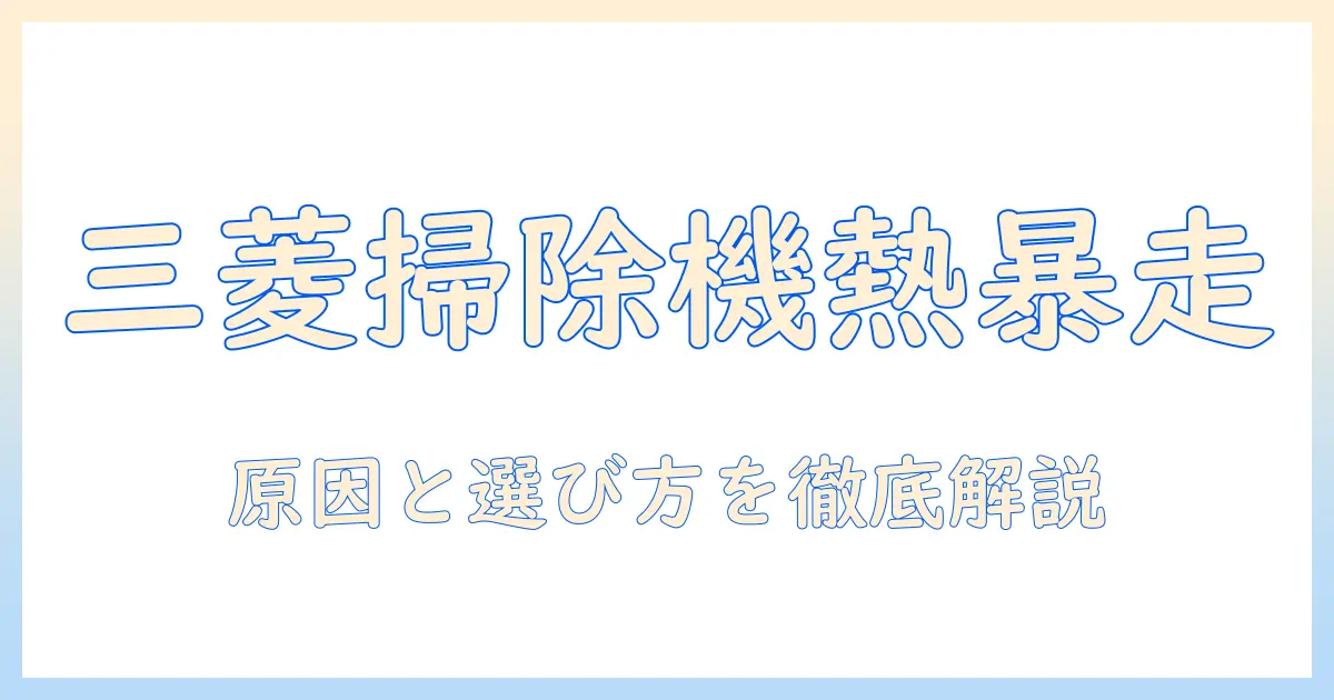 掃除機が熱くなる原因と三菱製の選び方｜主婦が知っておきたいポイント