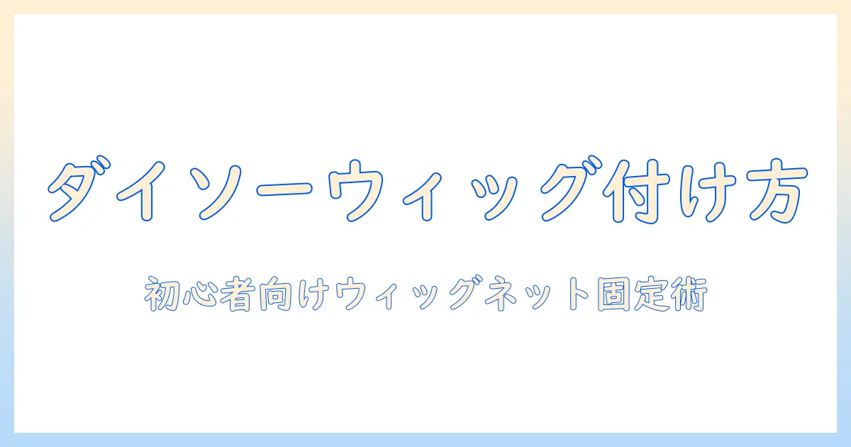 ダイソー ウィッグ ネット 付け方を初心者でもわかる！ネット固定のコツと使い方ガイド