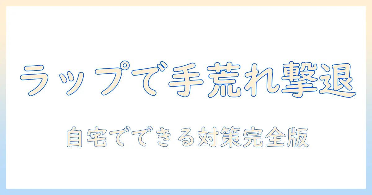 手荒れを改善するラップ療法の実践ガイド：自宅でできる手荒れ対策と注意点