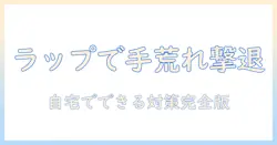 手荒れを改善するラップ療法の実践ガイド:自宅でできる手荒れ対策と注意点