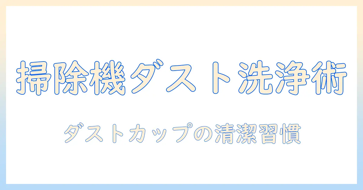 シャーク 掃除機 ダストカップ 洗い方を徹底解説：日常の掃除を快適にするコツ