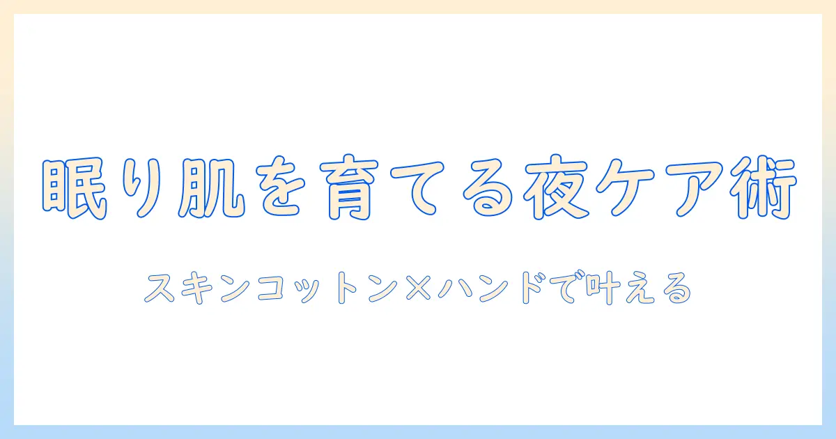 スキンコットンとハンドクリームでナイトケアを極める：夜の保湿に最適な使い方と選び方