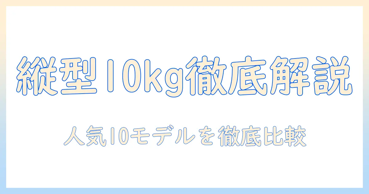 洗濯機の人気縦型10kgモデルを徹底解説｜縦型10kgで選ぶおすすめ機種