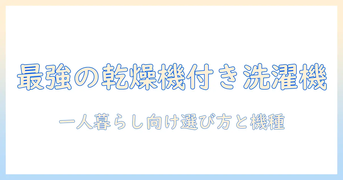 洗濯機の乾燥付き機能を徹底解説|一人暮らし向けの選び方とおすすめ機種