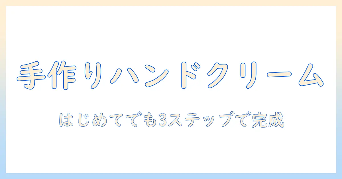 ハンドクリームを手作りで簡単に作る方法—初心者向けのやさしいレシピとコツ