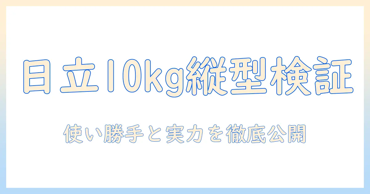 日立の洗濯機 10kg 縦型（乾燥あり）を徹底比較：使い勝手と性能を総チェック
