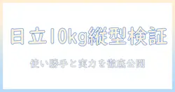 日立の洗濯機 10kg 縦型(乾燥あり)を徹底比較:使い勝手と性能を総チェック