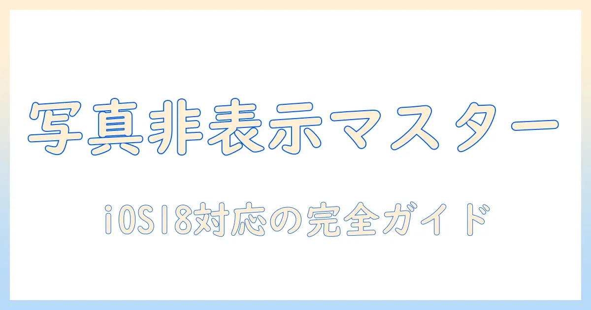 ios18で写真を非表示にする方法と見方を解説—写真の非表示と見方を抑えるios18活用ガイド