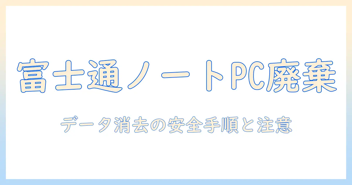 富士通のノートパソコンを廃棄する際のデータ消去ガイド：安全に処理する手順と注意点