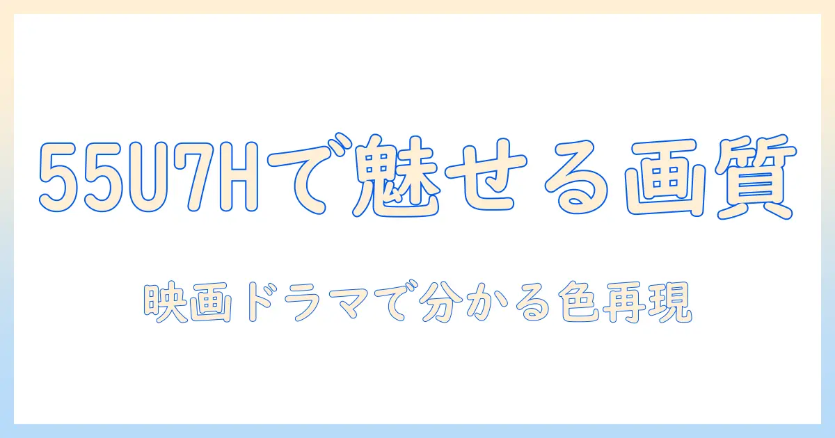 ハイセンスのテレビ55u7hを徹底解説｜画質・機能・価格を完全ガイド