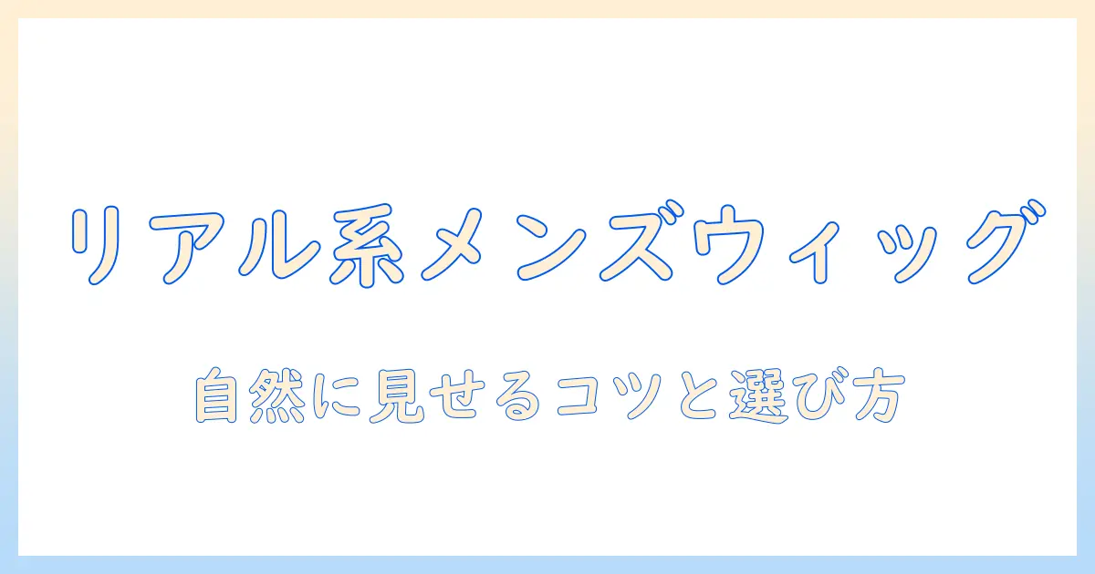 リアル な ウィッグ メンズを選ぶための完全ガイド