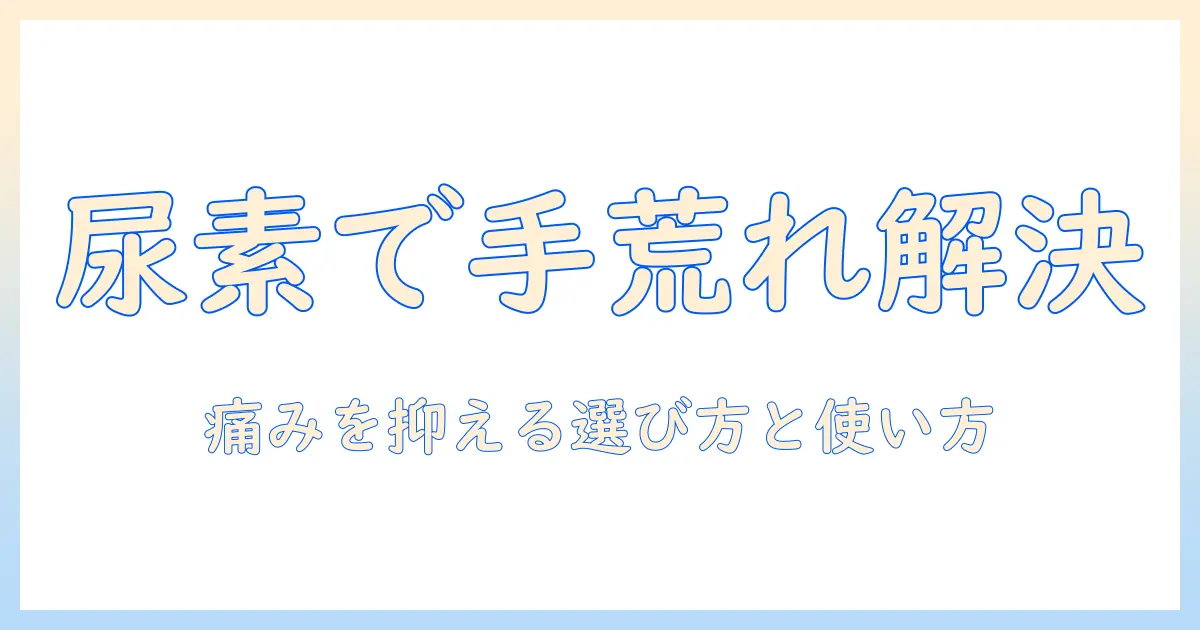手荒れ対策に尿素クリームを使う方法｜痛い手荒れを和らげるクリームの選び方と使い方