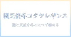 ダークとエンジェルの魅力を引き出す冬のこたつレギンスコーデ術