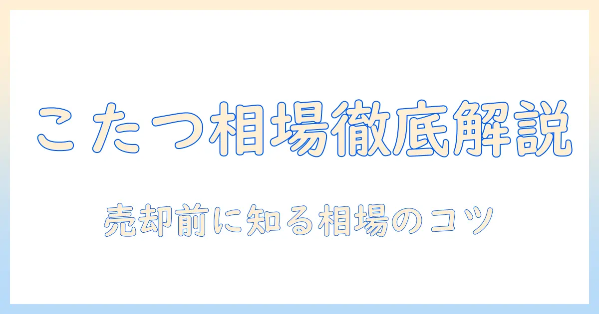 こたつとテーブルの買取と相場を徹底解説：売却前に知っておきたいポイント