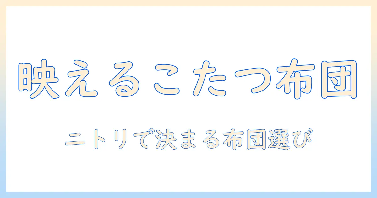 こたつとこたつ用布団をおしゃれに。ニトリで揃えるこたつ用布団の選び方