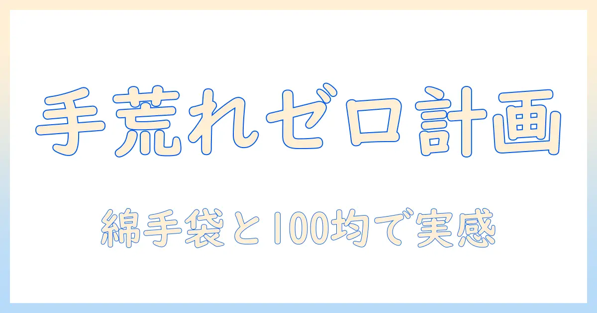 手荒れを防ぐ綿手袋と100均活用術:100均で揃える手荒れ対策の基本と綿手袋の効果