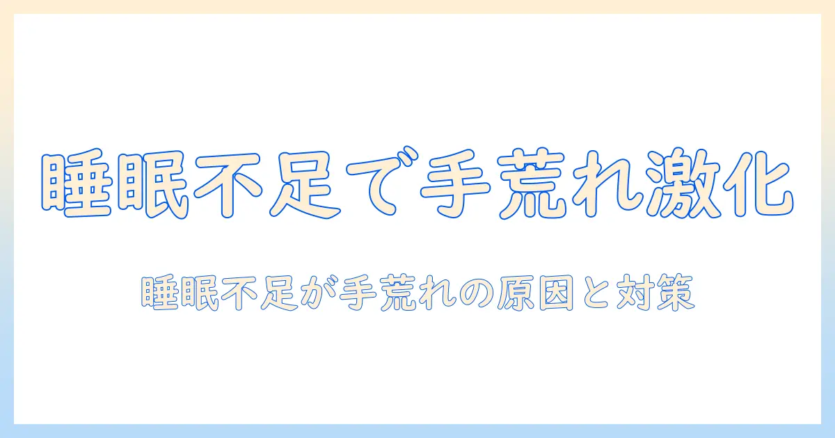 手荒れと寝不足の関係を解説:睡眠不足が手荒れを悪化させる原因と対策