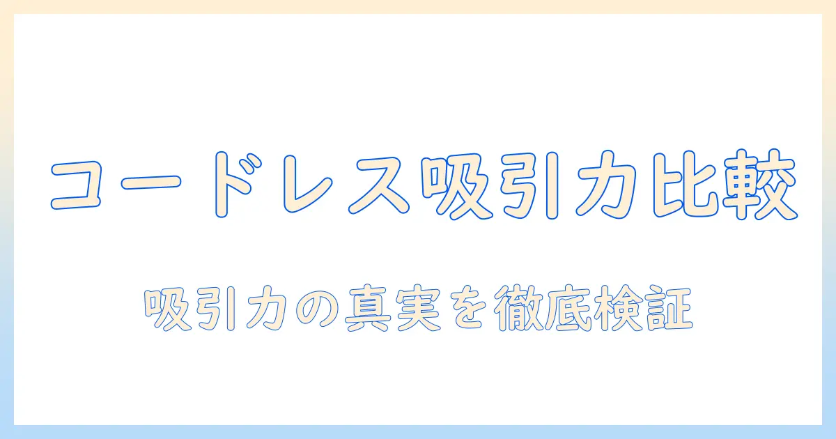 コードレス掃除機とコードあり掃除機の吸引力を徹底比較：掃除機の選び方ガイド