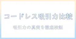 コードレス掃除機とコードあり掃除機の吸引力を徹底比較:掃除機の選び方ガイド